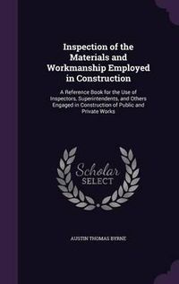 Cover image for Inspection of the Materials and Workmanship Employed in Construction: A Reference Book for the Use of Inspectors, Superintendents, and Others Engaged in Construction of Public and Private Works