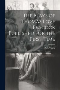 Cover image for The Plays of Thomas Love Peacock Published for the First Time