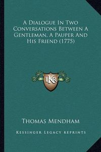 Cover image for A Dialogue in Two Conversations Between a Gentleman, a Pauper and His Friend (1775)