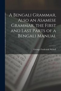 Cover image for A Bengali Grammar, Also an Asamese Grammar, the First and Last Parts of a Bengali Manual