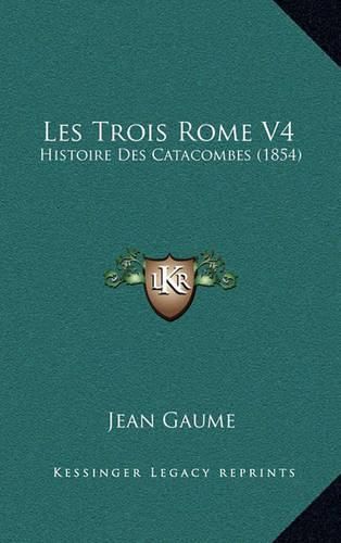 Cover image for Les Trois Rome V4: Histoire Des Catacombes (1854)