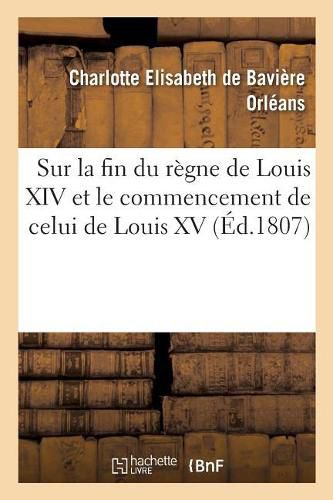 Melanges Historiques, Anecdotiques Et Critiques, Sur La Fin Du Regne de Louis XIV: Et Le Commencement de Celui de Louis XV