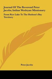 Cover image for Journal of the Reverend Peter Jacobs, Indian Wesleyan Missionary: From Rice Lake to the Hudson's Bay Territory