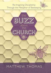 Cover image for The Buzz About The Church: Re-Imagining Discipleship Through the Metaphor of Beekeeping