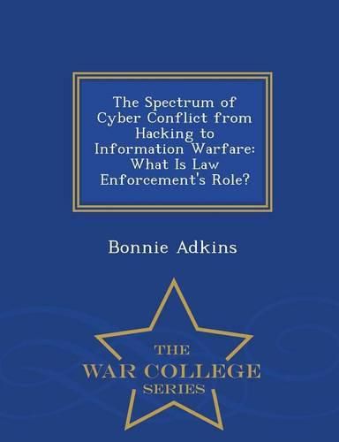 Cover image for The Spectrum of Cyber Conflict from Hacking to Information Warfare: What Is Law Enforcement's Role? - War College Series