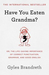 Cover image for Have You Eaten Grandma?: Or, the Life-Saving Importance of Correct Punctuation, Grammar, and Good English