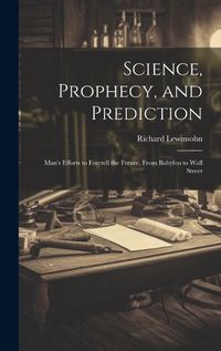 Cover image for Science, Prophecy, and Prediction; Man's Efforts to Foretell the Future, From Babylon to Wall Street