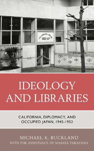 Cover image for Ideology and Libraries: California, Diplomacy, and Occupied Japan, 1945-1952