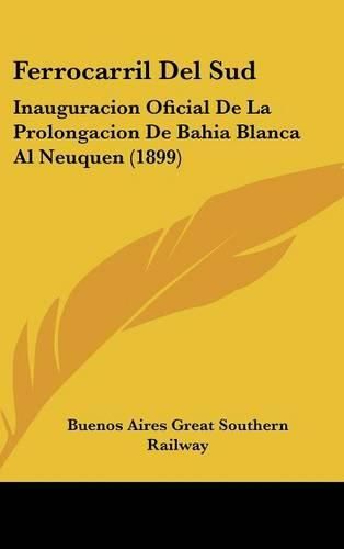 Cover image for Ferrocarril del Sud: Inauguracion Oficial de La Prolongacion de Bahia Blanca Al Neuquen (1899)