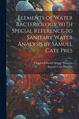 Elements of Water Bacteriology With Special Reference to Sanitary Water Analysis by Samuel Cate Pres