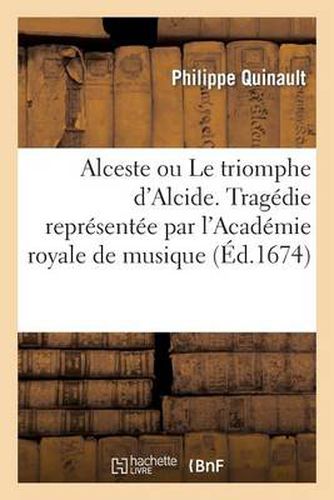 Alceste Ou Le Triomphe d'Alcide. Tragedie Representee Par l'Academie Royale de Musique (Ed.1674)