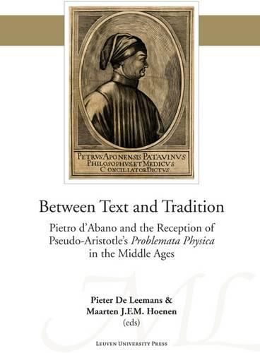 Cover image for Between Text and Tradition: Pietro d'Abano and the Reception of Pseudo-Aristotle's Problemata Physica in the Middle Ages