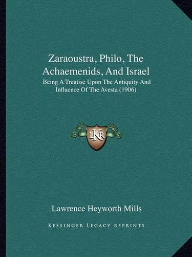 Zaraoustra, Philo, the Achaemenids, and Israel: Being a Treatise Upon the Antiquity and Influence of the Avesta (1906)