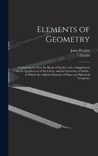 Cover image for Elements of Geometry: Containing the First Six Books of Euclid, With a Supplement on the Quadrature of the Circle, and the Geometry of Solids: to Which Are Added, Elements of Plane and Spherical Geometry