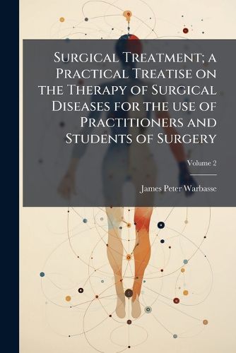 Cover image for Surgical Treatment; A Practical Treatise on the Therapy of Surgical Diseases for the Use of Practitioners and Students of Surgery