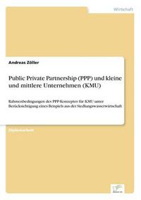 Cover image for Public Private Partnership (PPP) und kleine und mittlere Unternehmen (KMU): Rahmenbedingungen des PPP-Konzeptes fur KMU unter Berucksichtigung eines Beispiels aus der Siedlungswasserwirtschaft