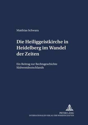 Die Heiliggeistkirche in Heidelberg Im Wandel Der Zeiten: Ein Beitrag Zur Rechtsgeschichte Suedwestdeutschlands