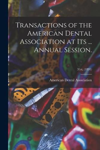 Cover image for Transactions of the American Dental Association at Its ... Annual Session.; 31st, (1891)