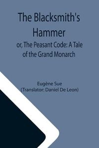 Cover image for The Blacksmith's Hammer; or, The Peasant Code: A Tale of the Grand Monarch