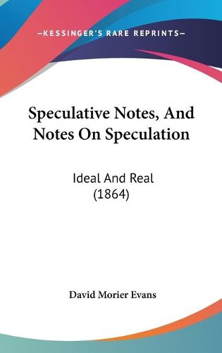 Cover image for Speculative Notes, and Notes on Speculation: Ideal and Real (1864)