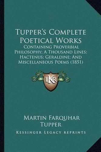 Tupper's Complete Poetical Works: Containing Proverbial Philosophy; A Thousand Lines; Hactenus; Geraldine; And Miscellaneous Poems (1851)