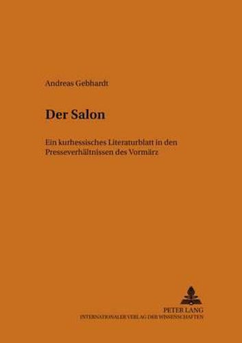 Der Salon: Ein Kurhessisches Literaturblatt in Den Presseverhaeltnissen Des Vormaerz