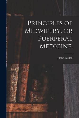 Cover image for Principles of Midwifery, or Puerperal Medicine.