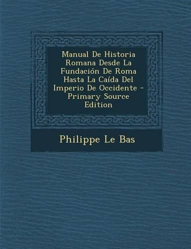 Cover image for Manual De Historia Romana Desde La Fundacion De Roma Hasta La Caida Del Imperio De Occidente