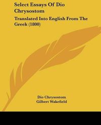 Cover image for Select Essays of Dio Chrysostom: Translated Into English from the Greek (1800)