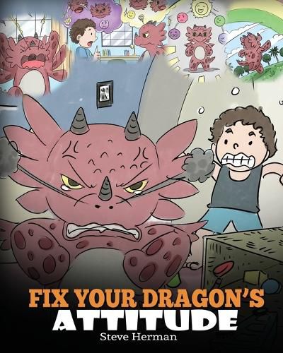 Fix Your Dragon's Attitude: Help Your Dragon To Adjust His Attitude. A Cute Children Story To Teach Kids About Bad Attitude, Negative Behaviors, and Attitude Adjustment.