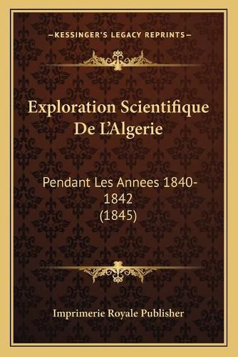 Exploration Scientifique de L'Algerie: Pendant Les Annees 1840-1842 (1845)