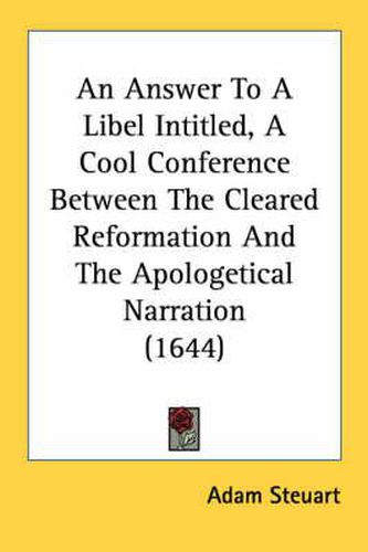 Cover image for An Answer to a Libel Intitled, a Cool Conference Between the Cleared Reformation and the Apologetical Narration (1644)