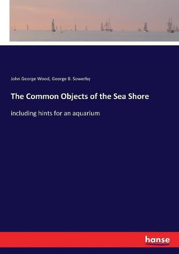 The Common Objects of the Sea Shore: including hints for an aquarium