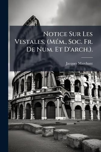 Cover image for Notice Sur Les Vestales. (MM., Soc. Fr. de Num. Et D'Arch.).