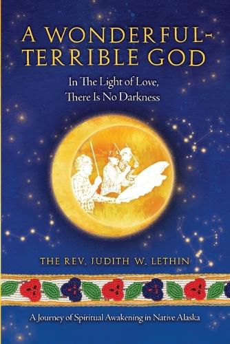 Cover image for A Wonderful-Terrible God - In The Light of Love, There Is No Darkness; A Journey of Spiritual Awakening in Native Alaska