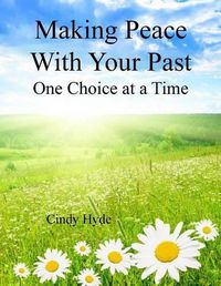 Cover image for Making Peace With Your Past: One Choice at a Time: Overcoming Your Past by Understanging Your Identity and Releasing the Pain of the Past