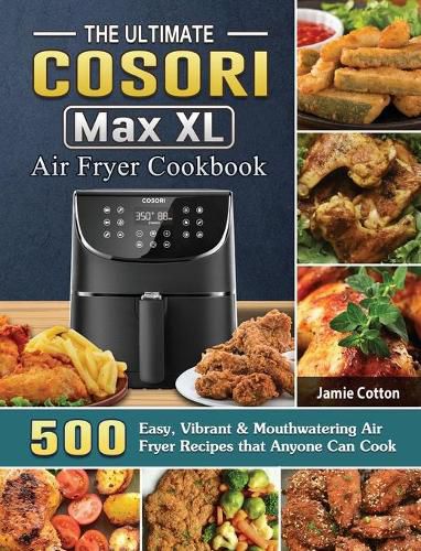 Cover image for The Ultimate Cosori Max XL Air Fryer Cookbook: 500 Easy, Vibrant & Mouthwatering Air Fryer Recipes that Anyone Can Cook