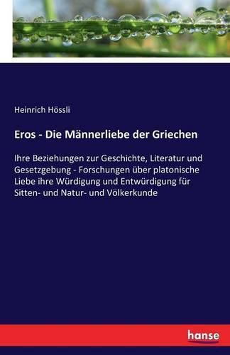 Cover image for Eros - Die Mannerliebe der Griechen: Ihre Beziehungen zur Geschichte, Literatur und Gesetzgebung - Forschungen uber platonische Liebe ihre Wurdigung und Entwurdigung fur Sitten- und Natur- und Voelkerkunde