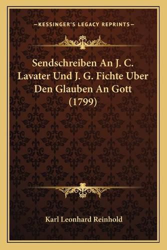 Sendschreiben an J. C. Lavater Und J. G. Fichte Uber Den Glauben an Gott (1799)