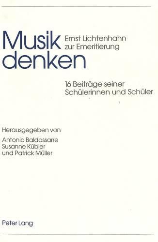 Musik Denken: Ernst Lichtenhahn Zur Emeritierung. 16 Beitraege Seiner Schuelerinnen Und Schueler