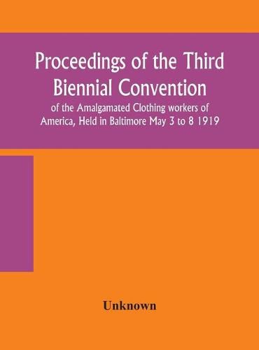 Cover image for Proceedings of the Third Biennial Convention of the Amalgamated Clothing workers of America, Held in Baltimore May 3 to 8 1919