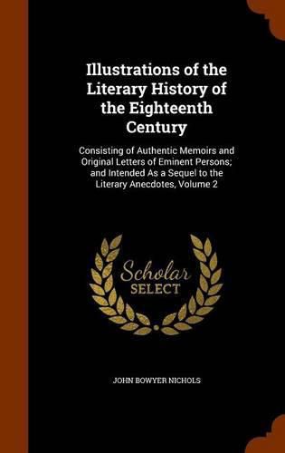 Illustrations of the Literary History of the Eighteenth Century: Consisting of Authentic Memoirs and Original Letters of Eminent Persons; And Intended as a Sequel to the Literary Anecdotes, Volume 2