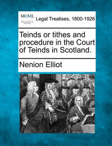 Cover image for Teinds or Tithes and Procedure in the Court of Teinds in Scotland.