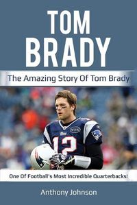 Cover image for Tom Brady: The amazing story of Tom Brady - one of football's most incredible quarterbacks!