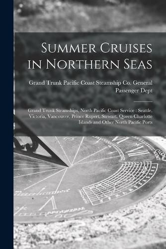 Summer Cruises in Northern Seas [microform]: Grand Trunk Steamships, North Pacific Coast Service: Seattle, Victoria, Vancouver, Prince Rupert, Stewart, Queen Charlotte Islands and Other North Pacific Ports