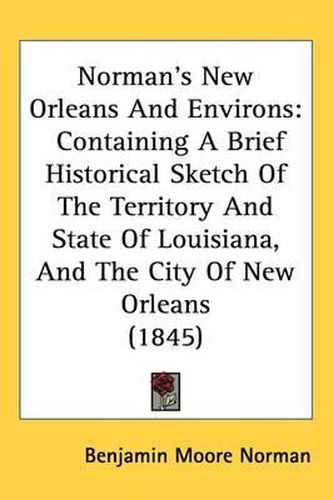 Cover image for Norman's New Orleans And Environs: Containing A Brief Historical Sketch Of The Territory And State Of Louisiana, And The City Of New Orleans (1845)