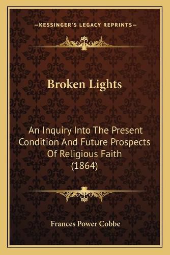 Cover image for Broken Lights: An Inquiry Into the Present Condition and Future Prospects of Religious Faith (1864)