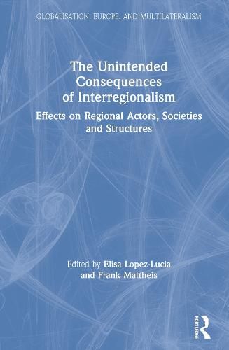 Cover image for The Unintended Consequences of Interregionalism: Effects on Regional Actors, Societies and Structures