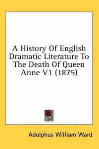 Cover image for A History of English Dramatic Literature to the Death of Queen Anne V1 (1875)