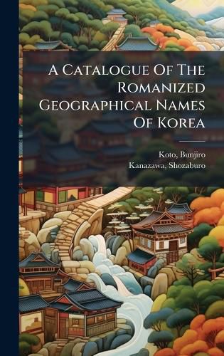 Cover image for A Catalogue Of The Romanized Geographical Names Of Korea